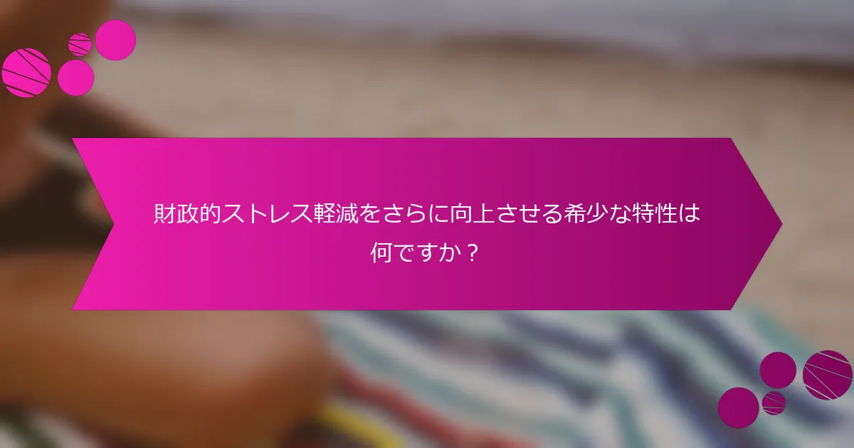 財政的ストレス軽減をさらに向上させる希少な特性は何ですか？
