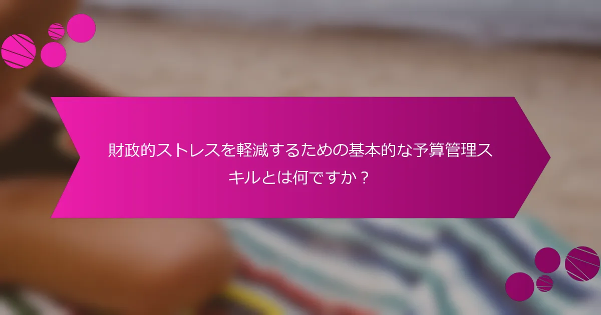 財政的ストレスを軽減するための基本的な予算管理スキルとは何ですか？