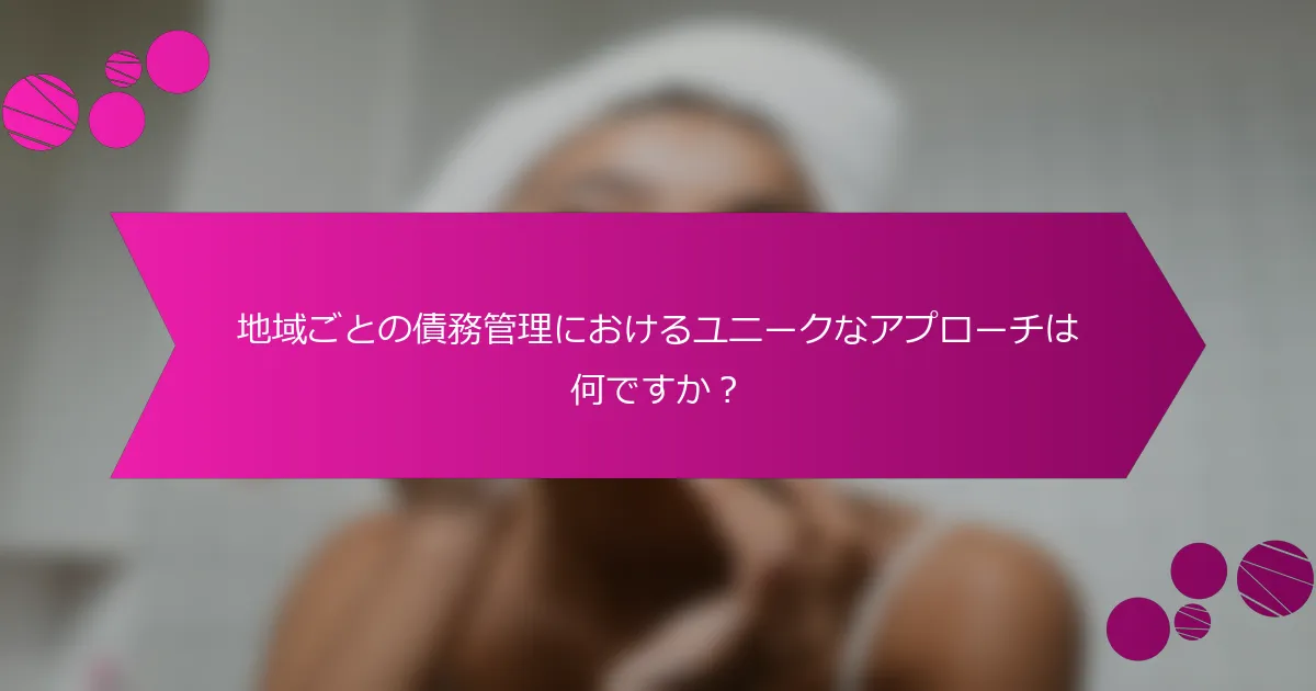 地域ごとの債務管理におけるユニークなアプローチは何ですか？