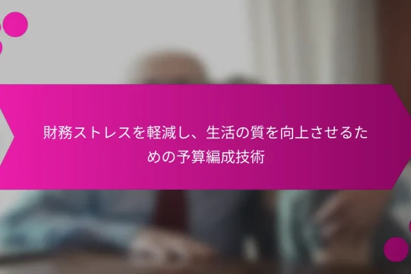 財務ストレスを軽減し、生活の質を向上させるための予算編成技術
