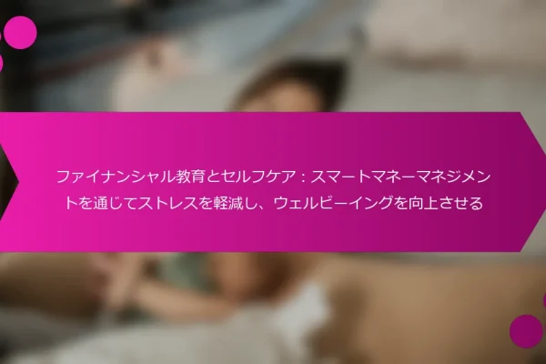ファイナンシャル教育とセルフケア:スマートマネーマネジメントを通じてストレスを軽減し、ウェルビーイングを向上させる