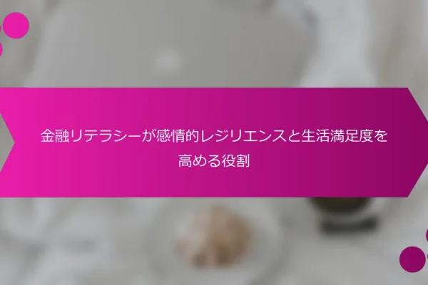 金融リテラシーが感情的レジリエンスと生活満足度を高める役割