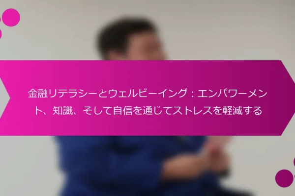 金融リテラシーとウェルビーイング:エンパワーメント、知識、そして自信を通じてストレスを軽減する