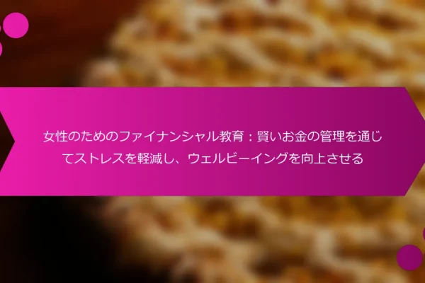 女性のためのファイナンシャル教育:賢いお金の管理を通じてストレスを軽減し、ウェルビーイングを向上させる