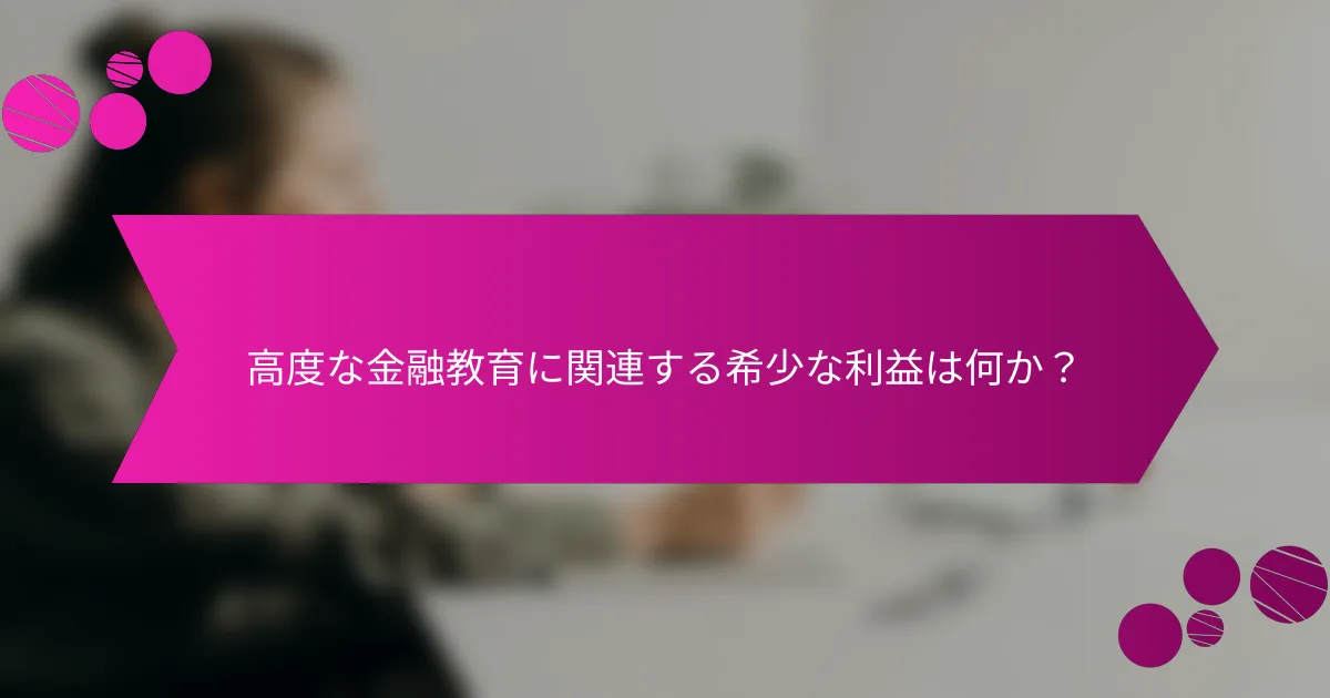 高度な金融教育に関連する希少な利益は何か？