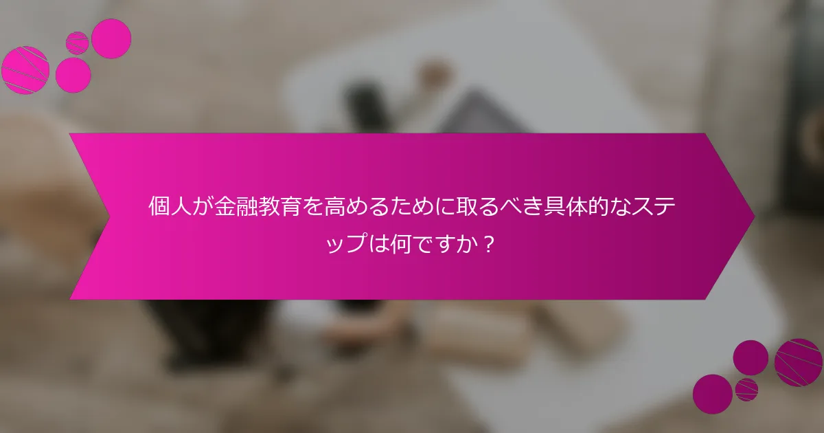 個人が金融教育を高めるために取るべき具体的なステップは何ですか？