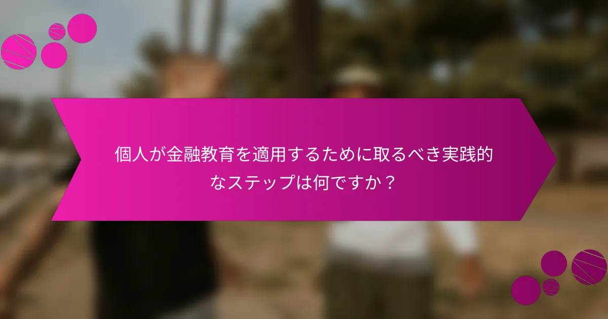個人が金融教育を適用するために取るべき実践的なステップは何ですか？