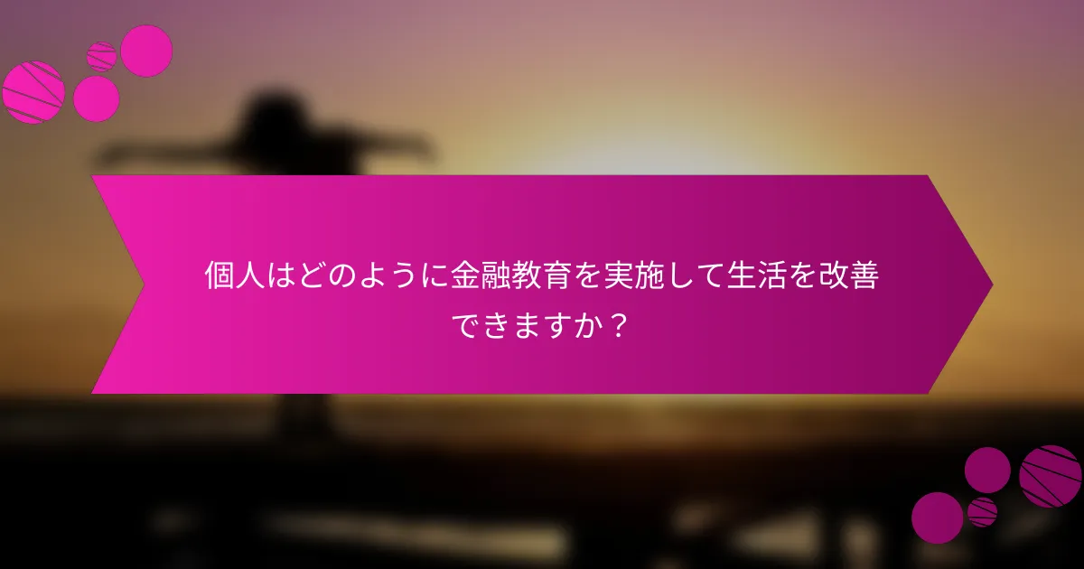 個人はどのように金融教育を実施して生活を改善できますか?