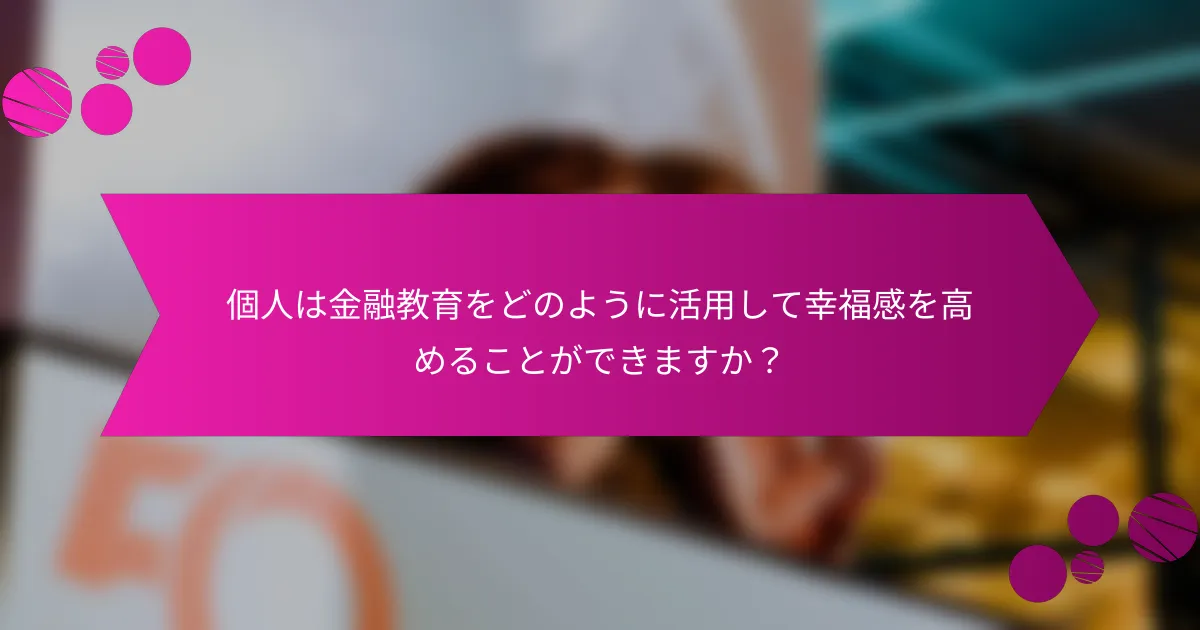 個人は金融教育をどのように活用して幸福感を高めることができますか？