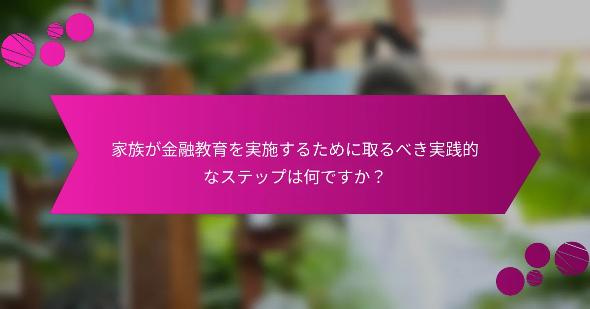 家族が金融教育を実施するために取るべき実践的なステップは何ですか？