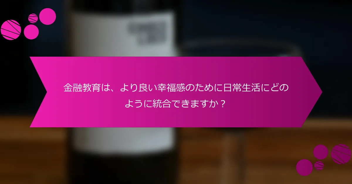 金融教育は、より良い幸福感のために日常生活にどのように統合できますか？