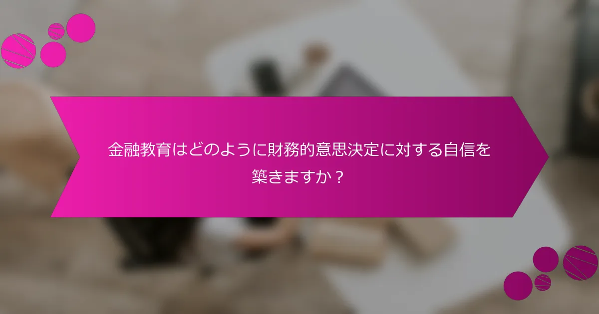 金融教育はどのように財務的意思決定に対する自信を築きますか？