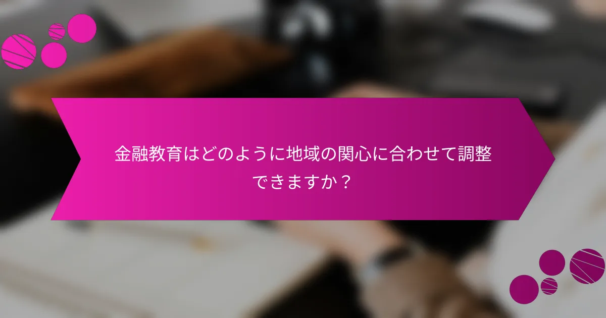 金融教育はどのように地域の関心に合わせて調整できますか？