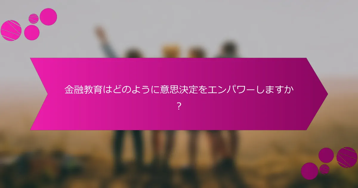 金融教育はどのように意思決定をエンパワーしますか？