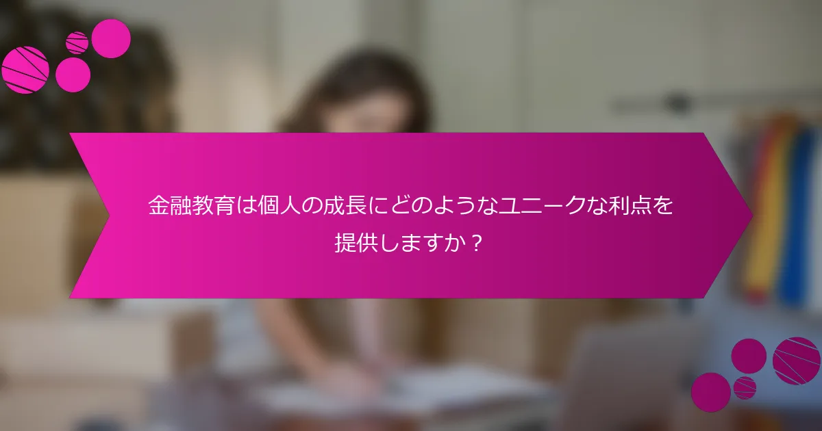 金融教育は個人の成長にどのようなユニークな利点を提供しますか？