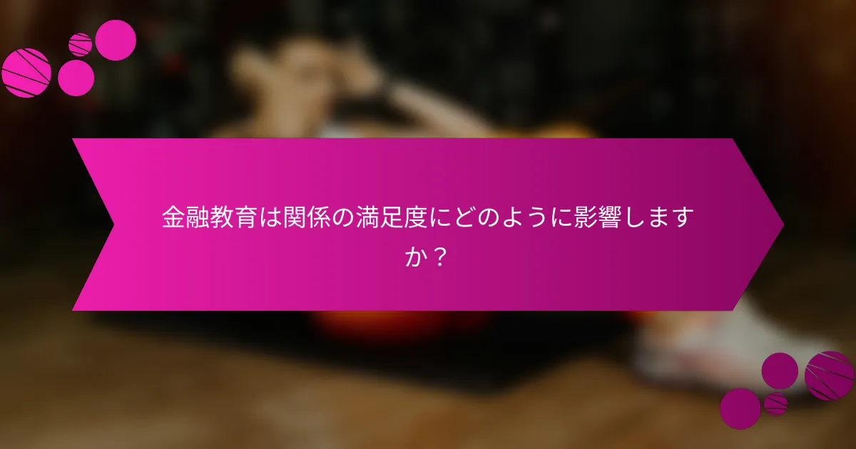 金融教育は関係の満足度にどのように影響しますか？