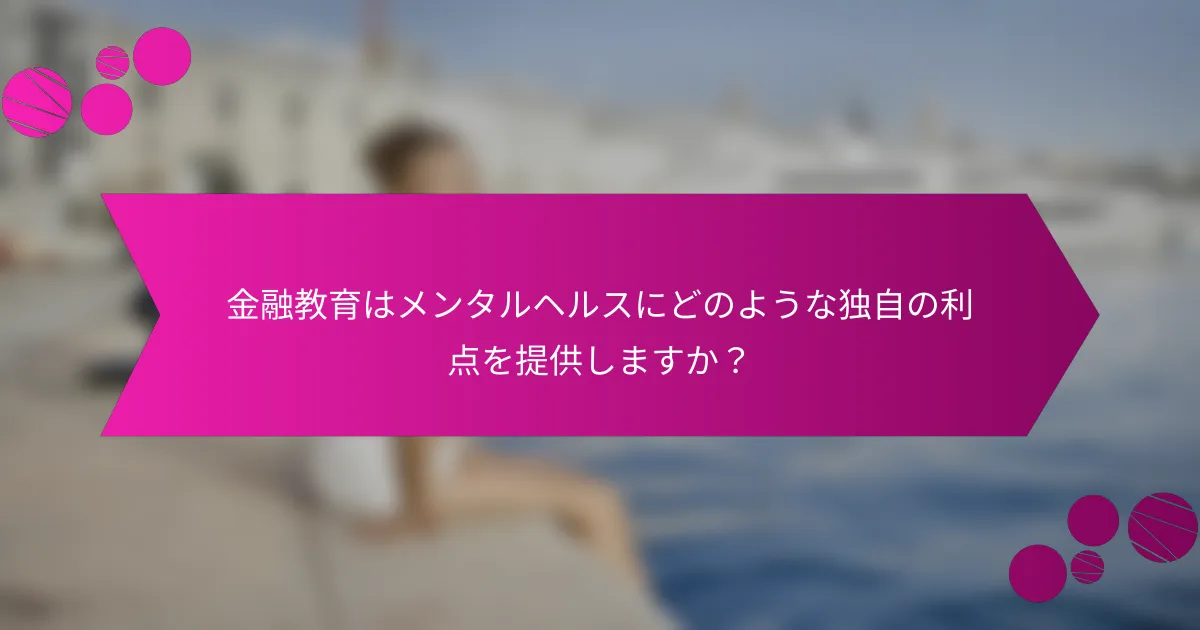 金融教育はメンタルヘルスにどのような独自の利点を提供しますか？
