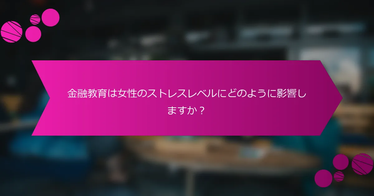 金融教育は女性のストレスレベルにどのように影響しますか？