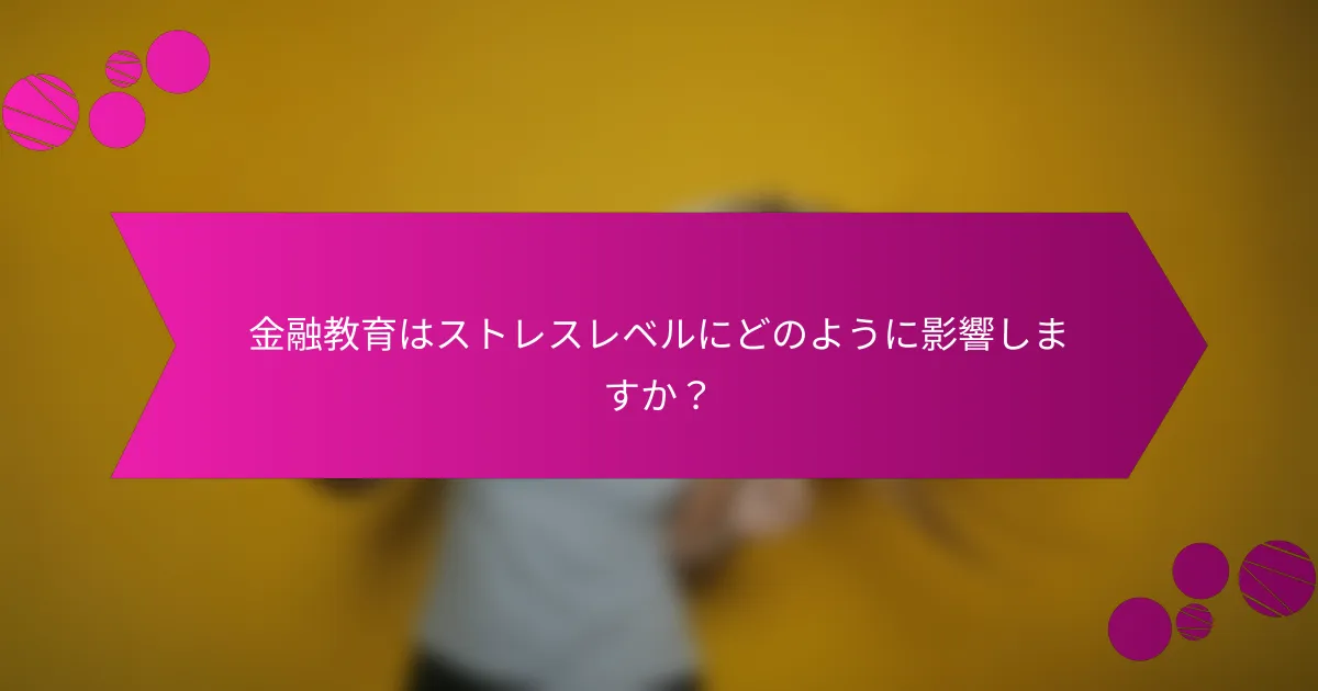 金融教育はストレスレベルにどのように影響しますか？