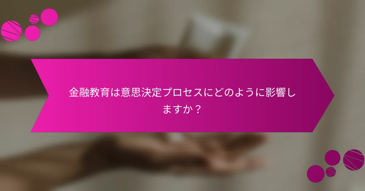 金融教育は意思決定プロセスにどのように影響しますか？