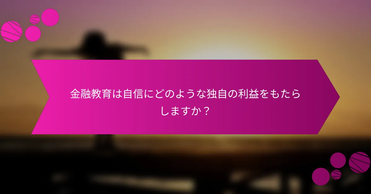 金融教育は自信にどのような独自の利益をもたらしますか?