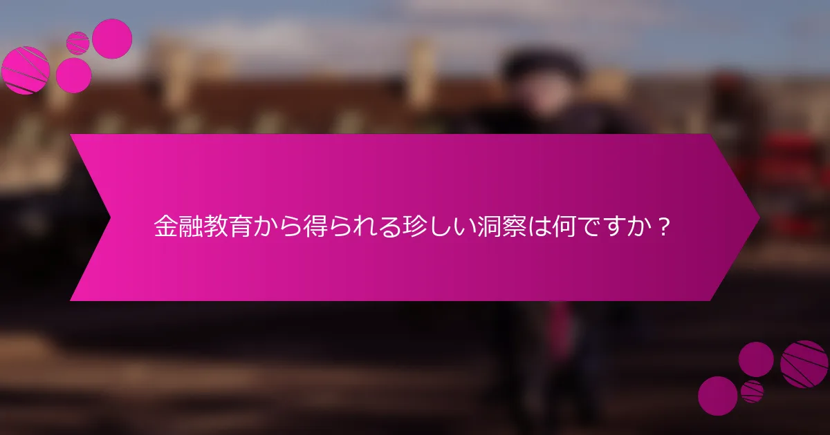 金融教育から得られる珍しい洞察は何ですか？