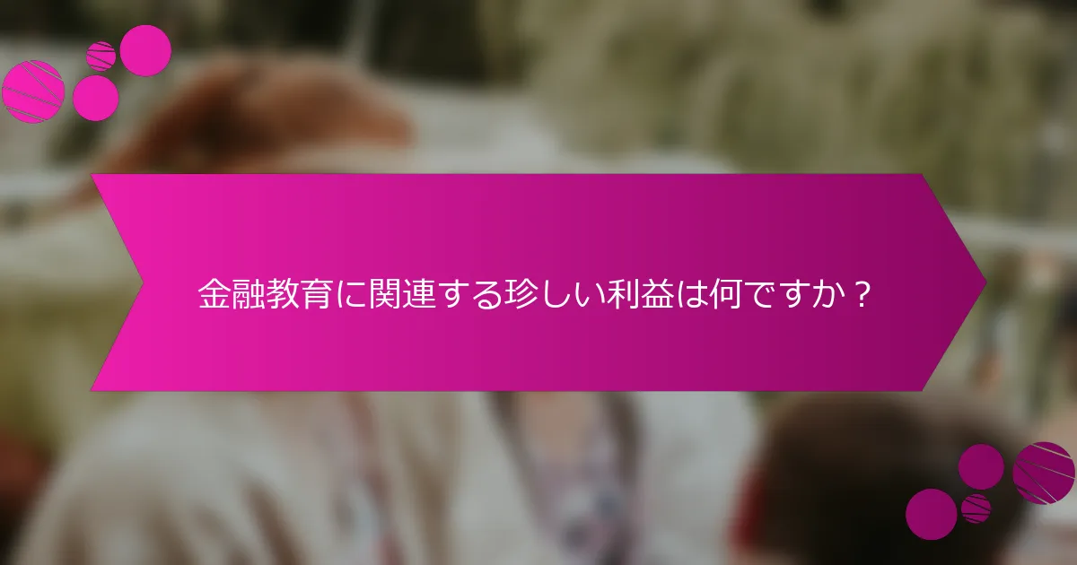 金融教育に関連する珍しい利益は何ですか？