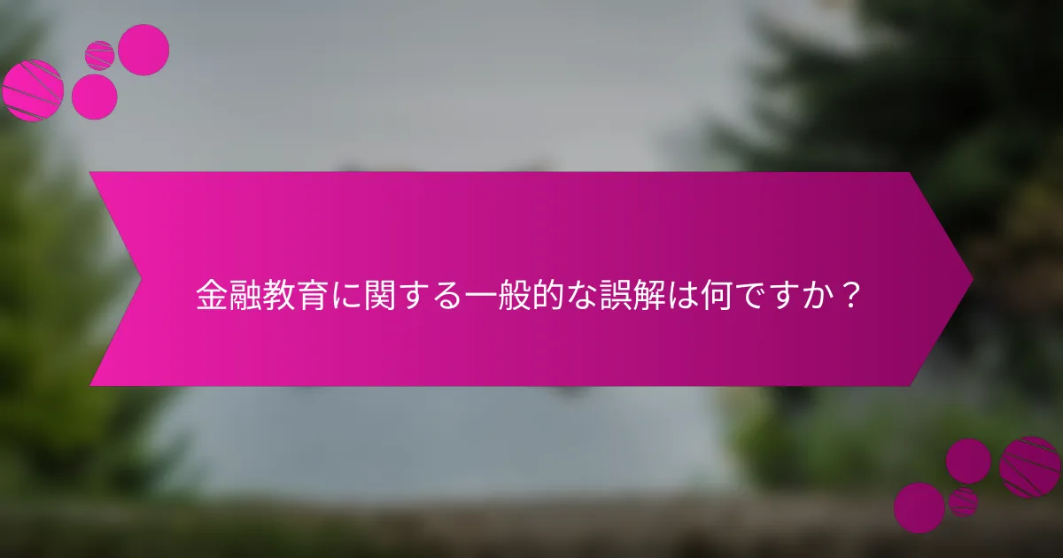 金融教育に関する一般的な誤解は何ですか？