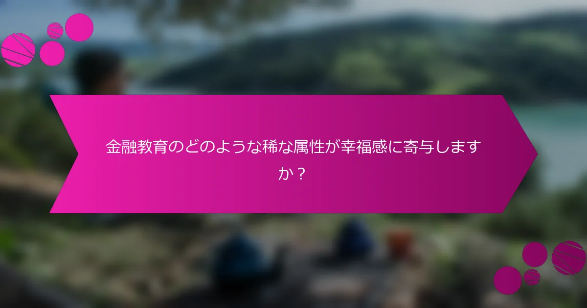 金融教育のどのような稀な属性が幸福感に寄与しますか？