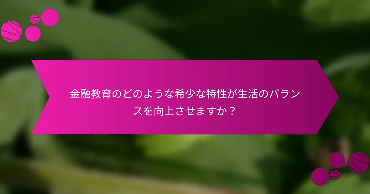 金融教育のどのような希少な特性が生活のバランスを向上させますか？