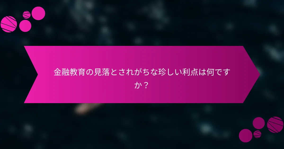 金融教育の見落とされがちな珍しい利点は何ですか？