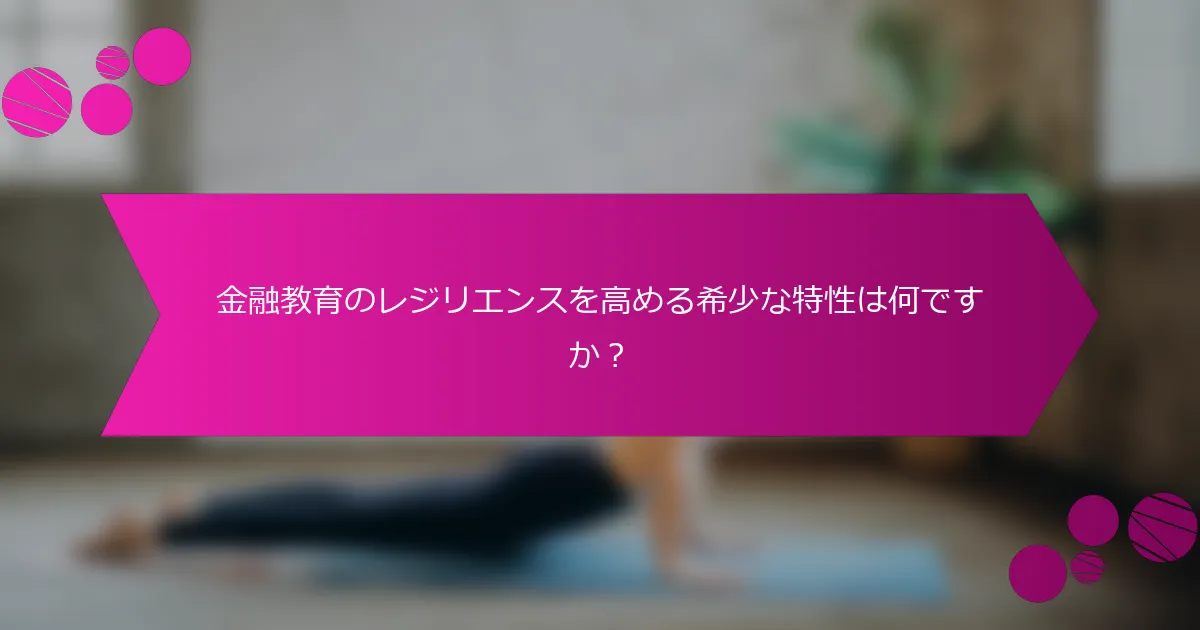 金融教育のレジリエンスを高める希少な特性は何ですか?