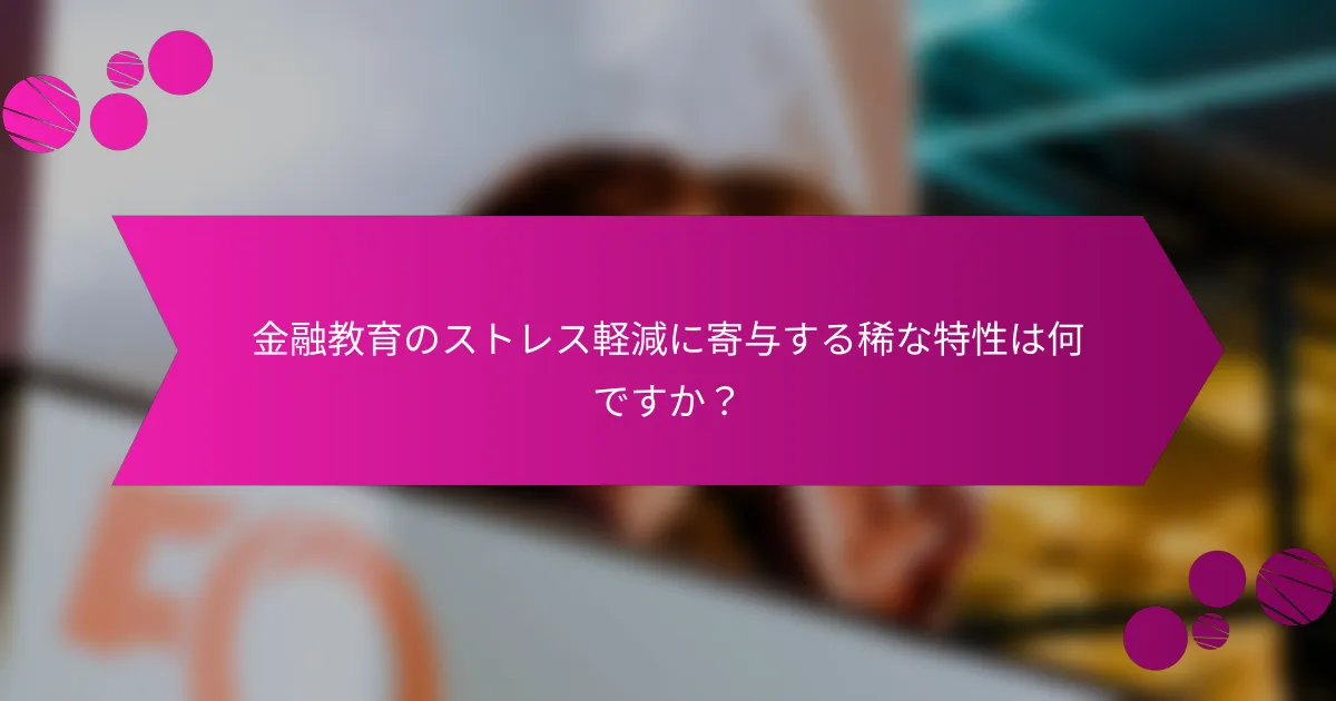 金融教育のストレス軽減に寄与する稀な特性は何ですか？