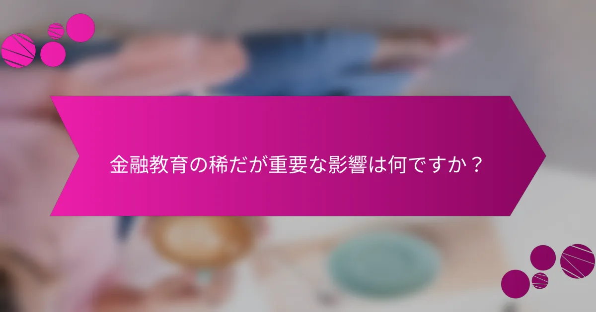 金融教育の稀だが重要な影響は何ですか？