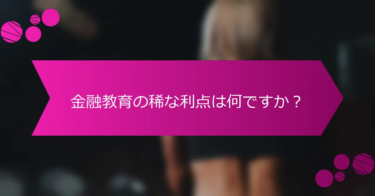 金融教育の稀な利点は何ですか？