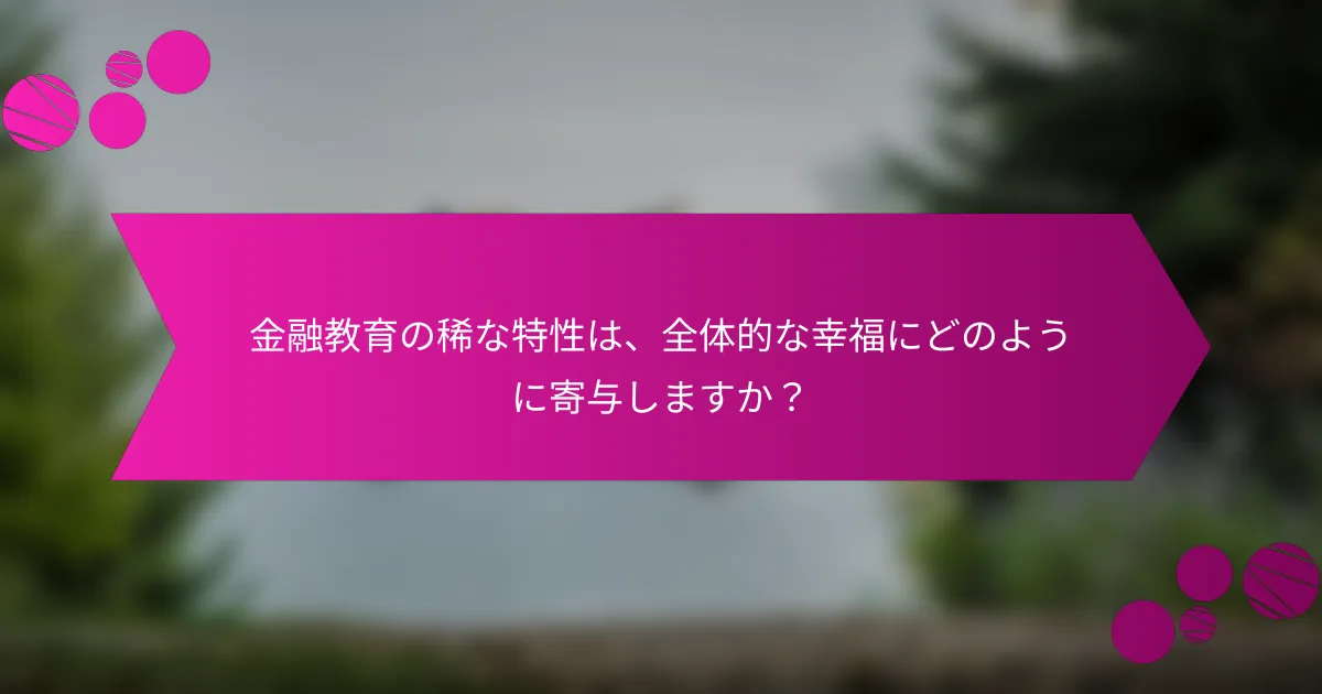 金融教育の稀な特性は、全体的な幸福にどのように寄与しますか？