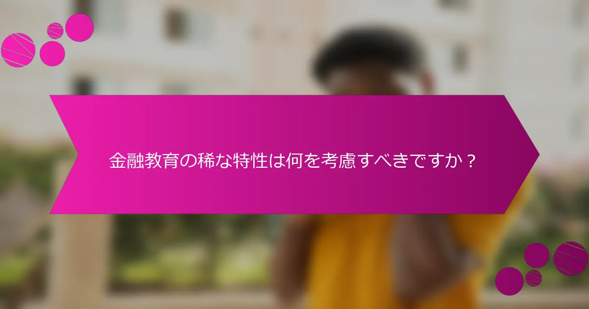 金融教育の稀な特性は何を考慮すべきですか?
