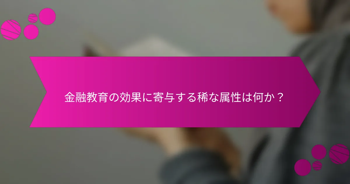 金融教育の効果に寄与する稀な属性は何か？