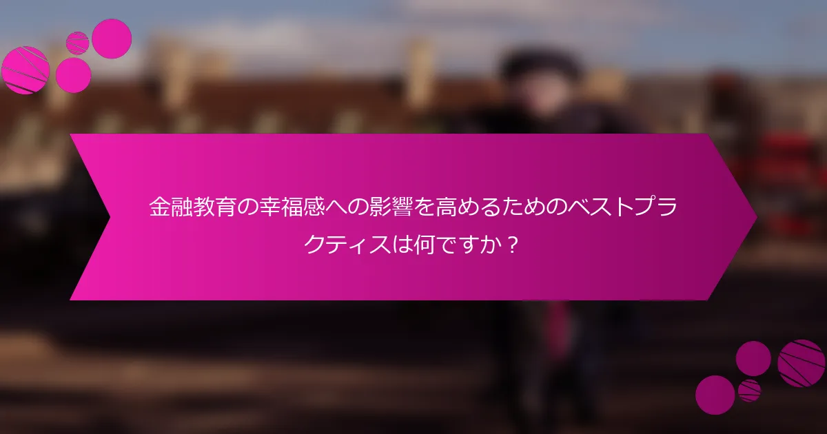 金融教育の幸福感への影響を高めるためのベストプラクティスは何ですか？
