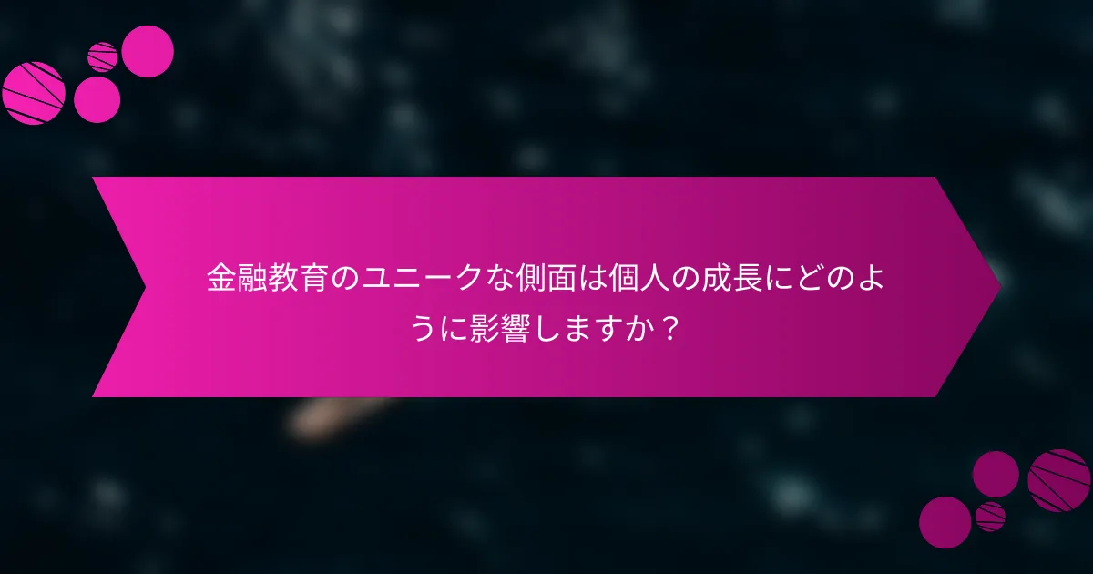 金融教育のユニークな側面は個人の成長にどのように影響しますか？