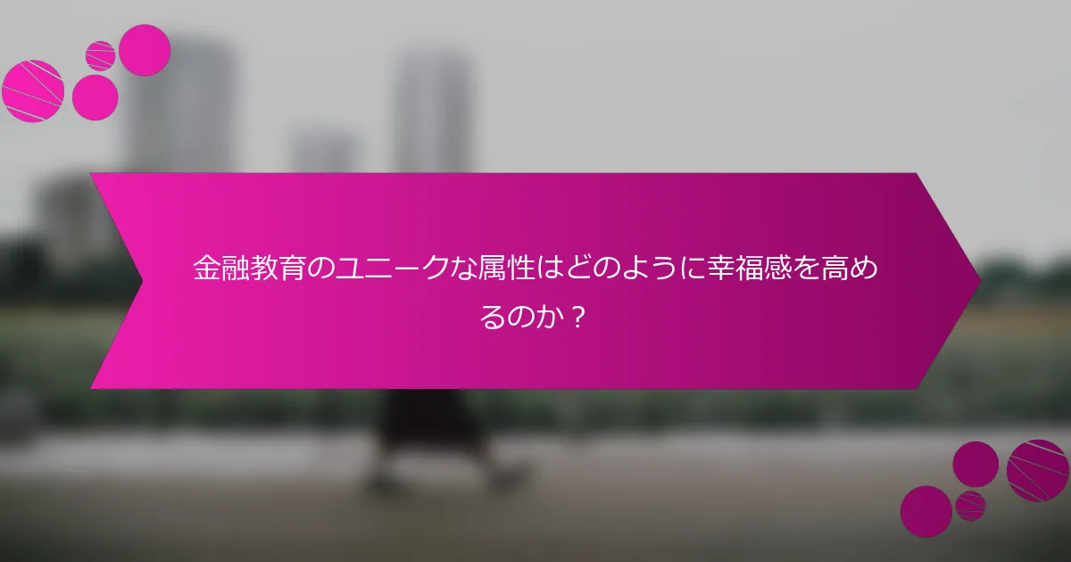 金融教育のユニークな属性はどのように幸福感を高めるのか？