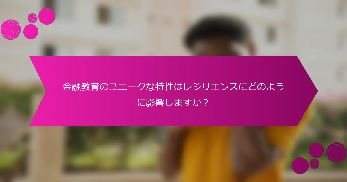 金融教育のユニークな特性はレジリエンスにどのように影響しますか?