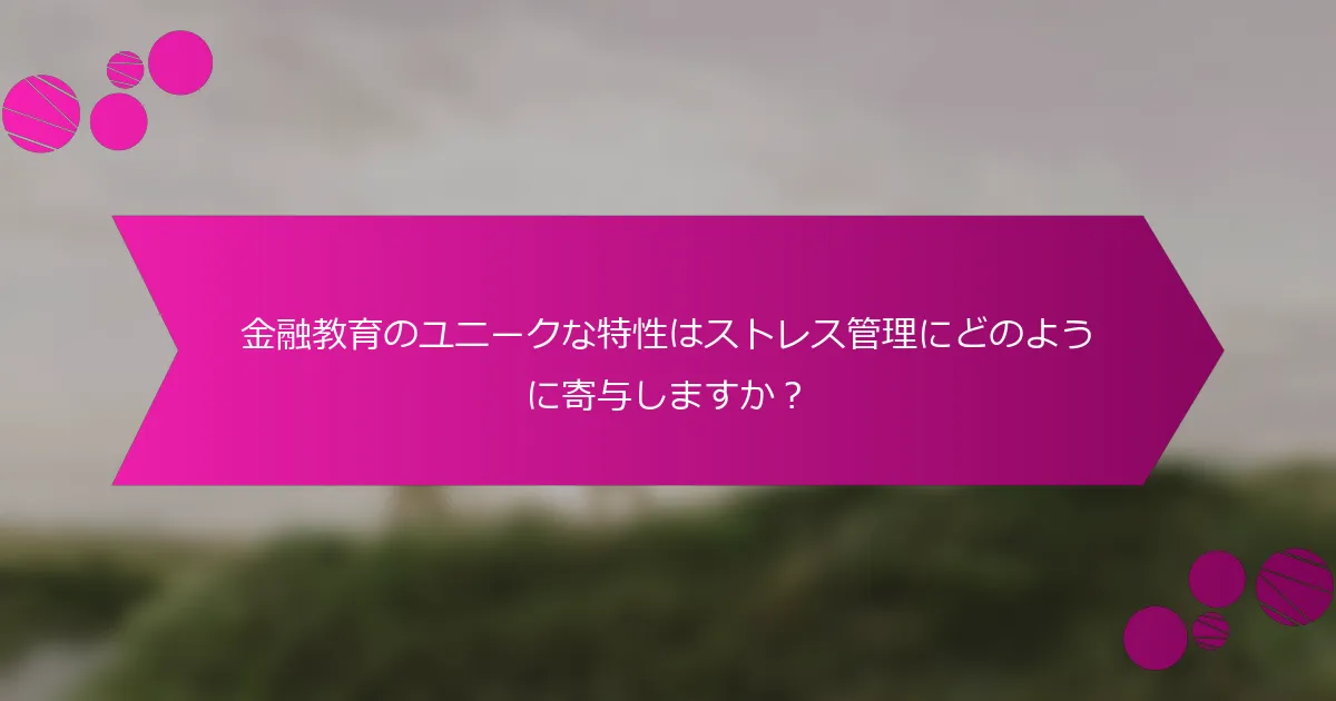金融教育のユニークな特性はストレス管理にどのように寄与しますか?