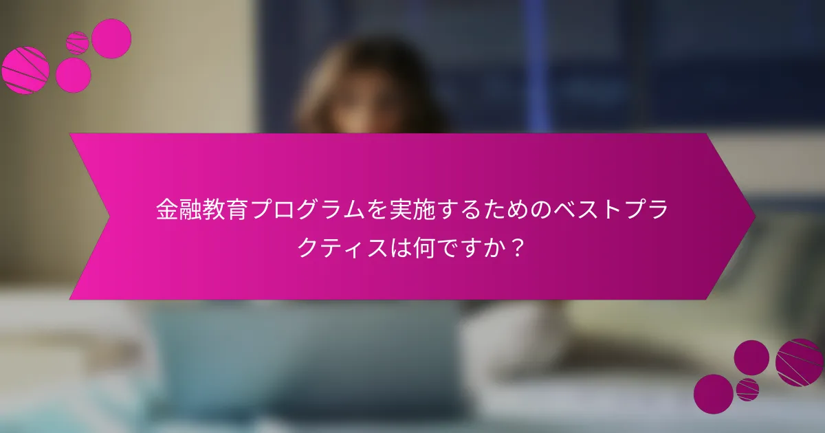 金融教育プログラムを実施するためのベストプラクティスは何ですか？