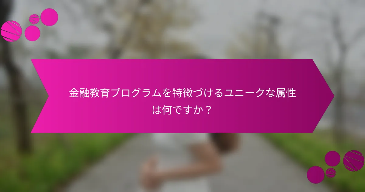 金融教育プログラムを特徴づけるユニークな属性は何ですか?