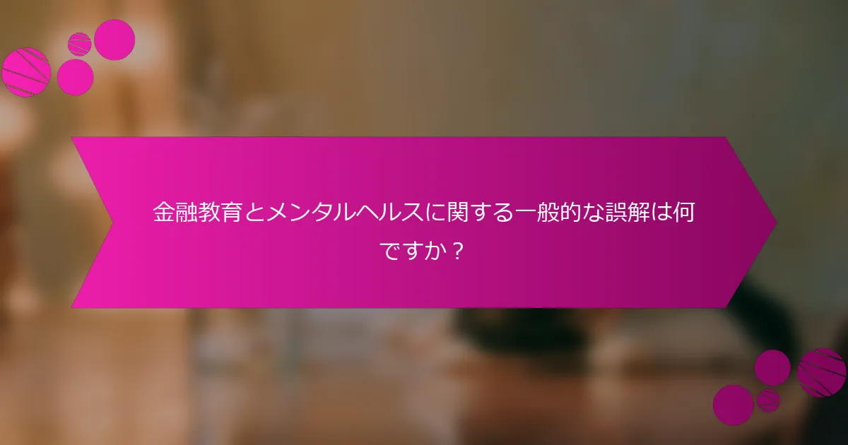 金融教育とメンタルヘルスに関する一般的な誤解は何ですか？