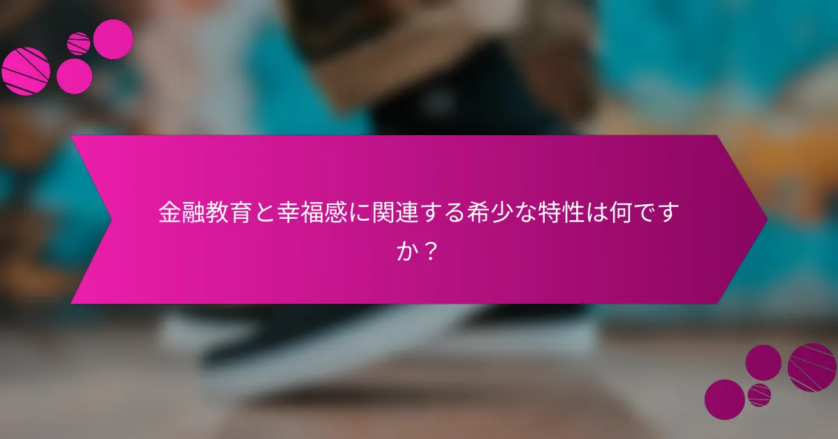金融教育と幸福感に関連する希少な特性は何ですか？