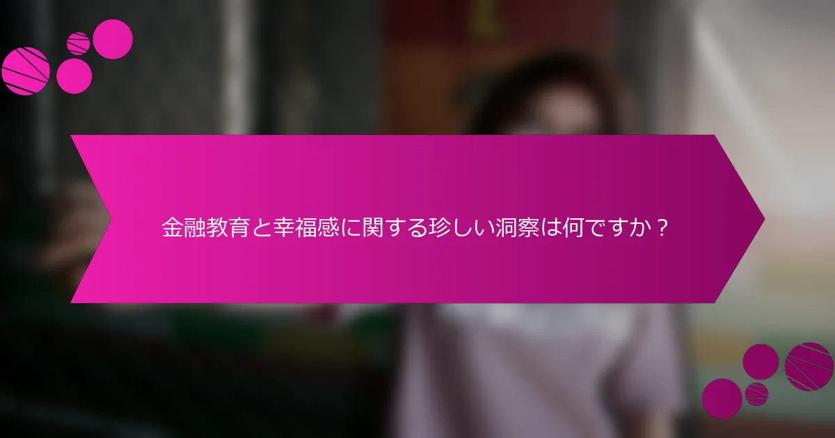 金融教育と幸福感に関する珍しい洞察は何ですか？