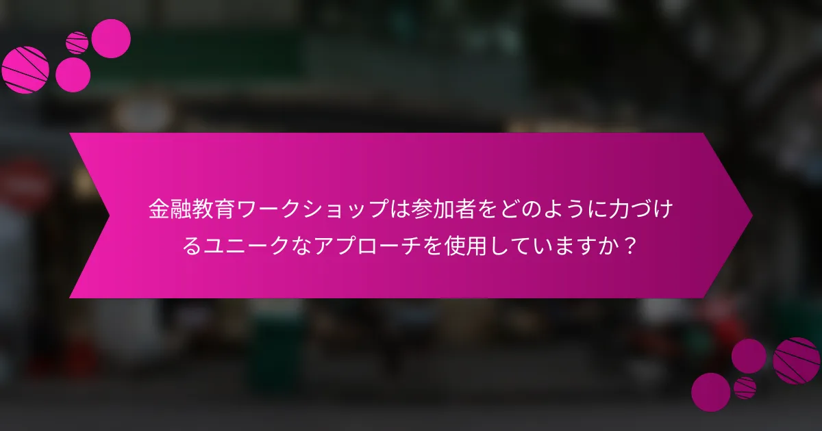 金融教育ワークショップは参加者をどのように力づけるユニークなアプローチを使用していますか？