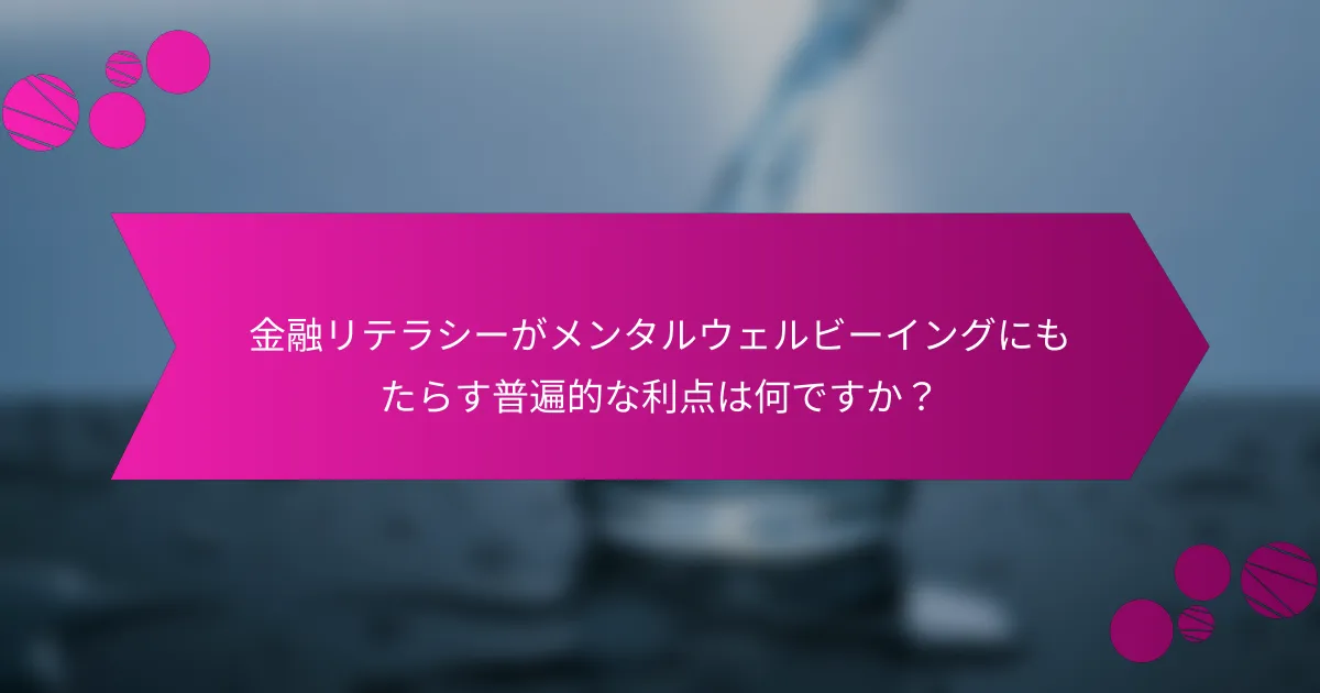 金融リテラシーがメンタルウェルビーイングにもたらす普遍的な利点は何ですか？